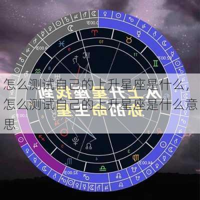 怎么测试自己的上升星座是什么，怎么测试自己的上升星座是什么意思