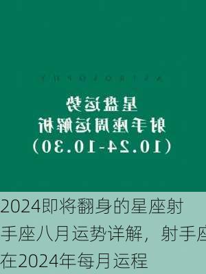 2024即将翻身的星座射手座八月运势详解，射手座在2024年每月运程