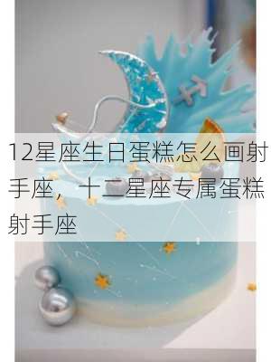 12星座生日蛋糕怎么画射手座，十二星座专属蛋糕 射手座