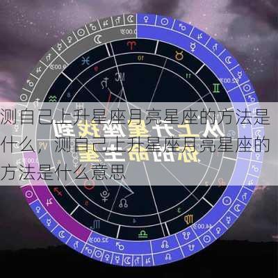 测自己上升星座月亮星座的方法是什么，测自己上升星座月亮星座的方法是什么意思