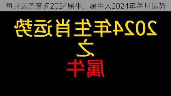 每月运势查询2024属牛，属牛人2024年每月运势