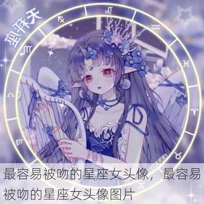 最容易被吻的星座女头像，最容易被吻的星座女头像图片