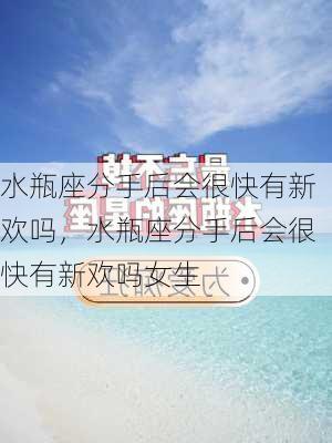 水瓶座分手后会很快有新欢吗，水瓶座分手后会很快有新欢吗女生