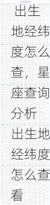 星座查询分析 出生地经纬度怎么查，星座查询分析 出生地经纬度怎么查看