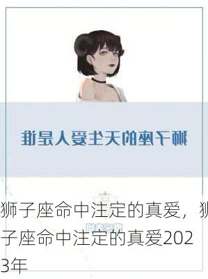 狮子座命中注定的真爱，狮子座命中注定的真爱2023年