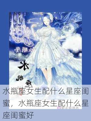 水瓶座女生配什么星座闺蜜，水瓶座女生配什么星座闺蜜好