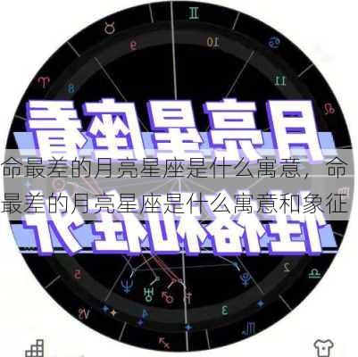 命最差的月亮星座是什么寓意，命最差的月亮星座是什么寓意和象征