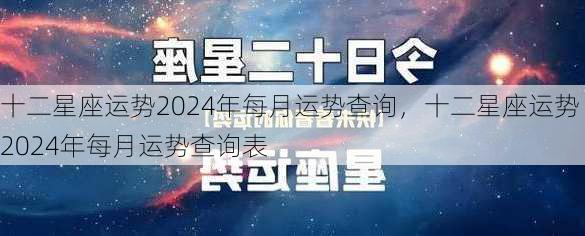 十二星座运势2024年每月运势查询，十二星座运势2024年每月运势查询表