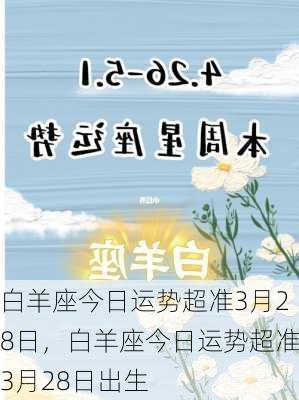 白羊座今日运势超准3月28日，白羊座今日运势超准3月28日出生