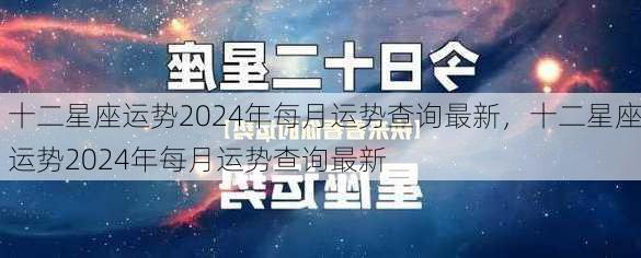 十二星座运势2024年每月运势查询最新，十二星座运势2024年每月运势查询最新