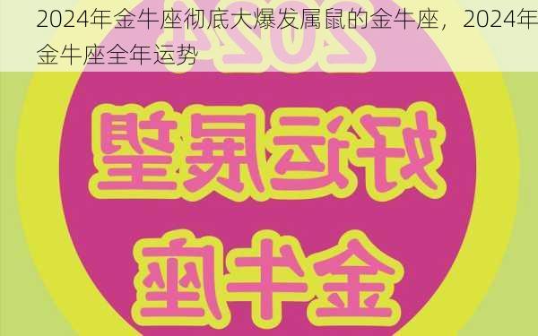 2024年金牛座彻底大爆发属鼠的金牛座，2024年金牛座全年运势