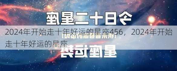 2024年开始走十年好运的星座456，2024年开始走十年好运的星座