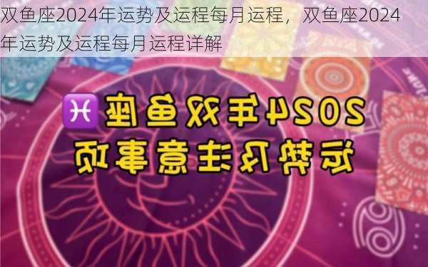 双鱼座2024年运势及运程每月运程，双鱼座2024年运势及运程每月运程详解