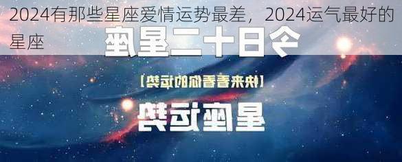 2024有那些星座爱情运势最差，2024运气最好的星座