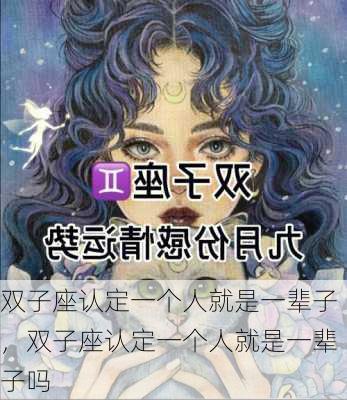 双子座认定一个人就是一辈子，双子座认定一个人就是一辈子吗