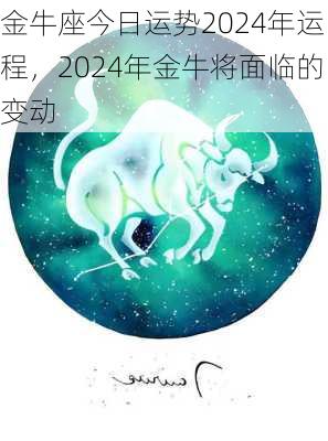 金牛座今日运势2024年运程，2024年金牛将面临的变动