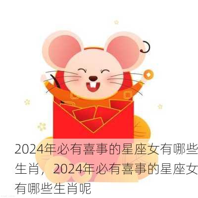 2024年必有喜事的星座女有哪些生肖，2024年必有喜事的星座女有哪些生肖呢