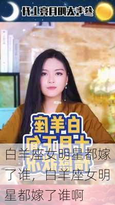 白羊座女明星都嫁了谁，白羊座女明星都嫁了谁啊