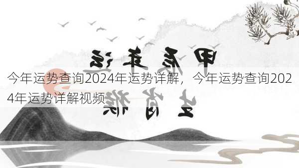 今年运势查询2024年运势详解，今年运势查询2024年运势详解视频