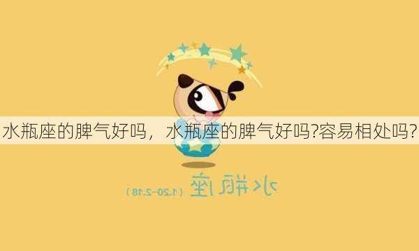 水瓶座的脾气好吗，水瓶座的脾气好吗?容易相处吗?