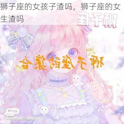 狮子座的女孩子渣吗，狮子座的女生渣吗