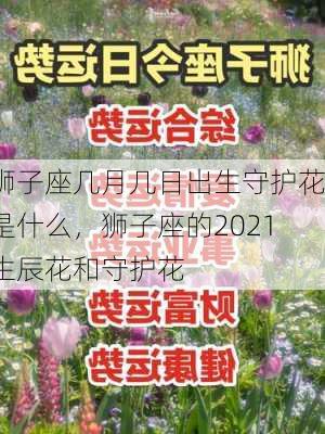 狮子座几月几日出生守护花是什么，狮子座的2021生辰花和守护花