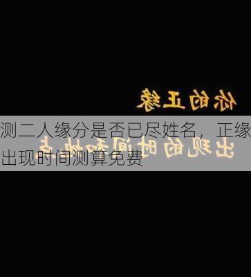 测二人缘分是否已尽姓名，正缘出现时间测算免费