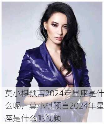 莫小棋预言2024年星座是什么呢，莫小棋预言2024年星座是什么呢视频