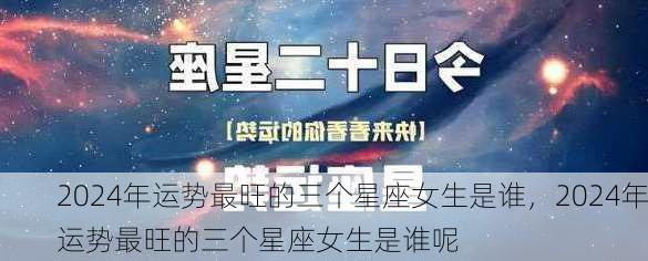 2024年运势最旺的三个星座女生是谁，2024年运势最旺的三个星座女生是谁呢