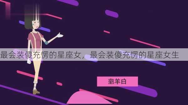 最会装傻充愣的星座女，最会装傻充愣的星座女生