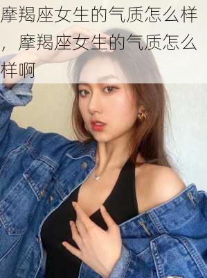 摩羯座女生的气质怎么样，摩羯座女生的气质怎么样啊