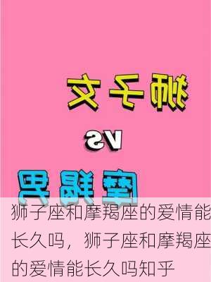 狮子座和摩羯座的爱情能长久吗，狮子座和摩羯座的爱情能长久吗知乎