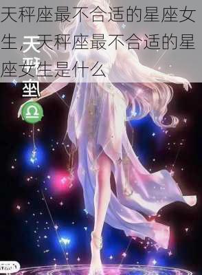 天秤座最不合适的星座女生，天秤座最不合适的星座女生是什么