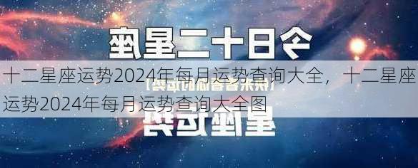 十二星座运势2024年每月运势查询大全，十二星座运势2024年每月运势查询大全图