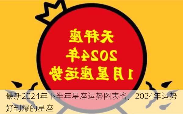 最新2024年下半年星座运势图表格，2024年运势好到爆的星座