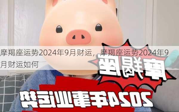 摩羯座运势2024年9月财运，摩羯座运势2024年9月财运如何