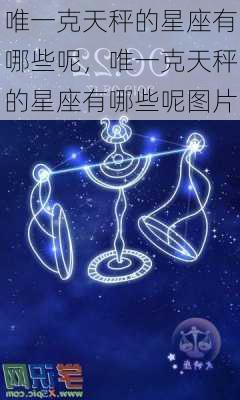 唯一克天秤的星座有哪些呢，唯一克天秤的星座有哪些呢图片