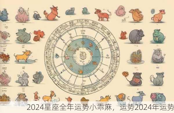 2024星座全年运势小乖麻，运势2024年运势