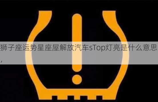 狮子座运势星座屋解放汽车sTop灯亮是什么意思，