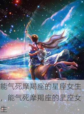 能气死摩羯座的星座女生，能气死摩羯座的星座女生