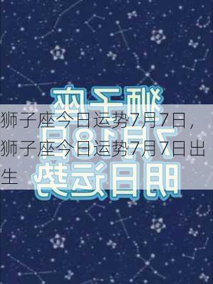 狮子座今日运势7月7日，狮子座今日运势7月7日出生