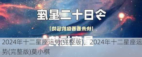 2024年十二星座运势(完整版)，2024年十二星座运势(完整版)莫小棋