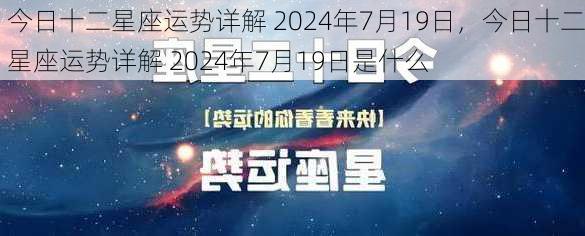 今日十二星座运势详解 2024年7月19日，今日十二星座运势详解 2024年7月19日是什么