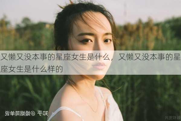 又懒又没本事的星座女生是什么，又懒又没本事的星座女生是什么样的