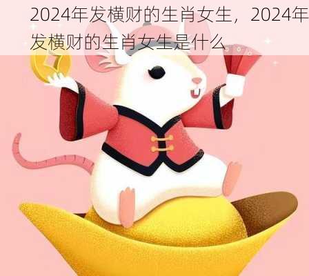 2024年发横财的生肖女生，2024年发横财的生肖女生是什么