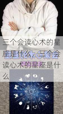 三个会读心术的星座是什么，三个会读心术的星座是什么