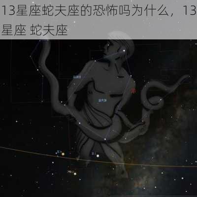 13星座蛇夫座的恐怖吗为什么，13星座 蛇夫座