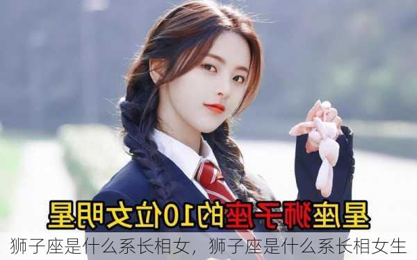 狮子座是什么系长相女，狮子座是什么系长相女生