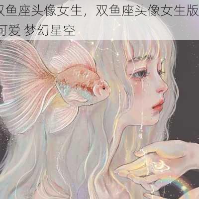 双鱼座头像女生，双鱼座头像女生版 可爱 梦幻星空