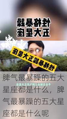 脾气最暴躁的五大星座都是什么，脾气最暴躁的五大星座都是什么呢